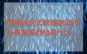 高端响应式网站建设的未来发展趋势是什么