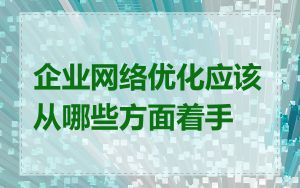 企业网络优化应该从哪些方面着手