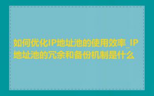 如何优化IP地址池的使用效率_IP地址池的冗余和备份机制是什么