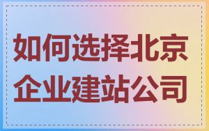 如何选择北京企业建站公司