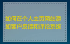 如何在个人主页网站添加客户反馈和评论系统