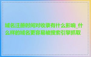 域名注册时间对收录有什么影响_什么样的域名更容易被搜索引擎抓取