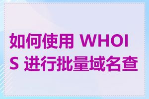 如何使用 WHOIS 进行批量域名查询