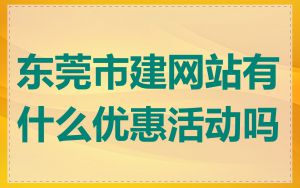 东莞市建网站有什么优惠活动吗