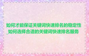 如何才能保证关键词快速排名的稳定性_如何选择合适的关键词快速排名服务