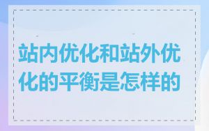 站内优化和站外优化的平衡是怎样的