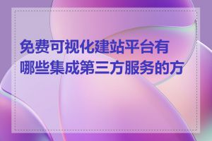 免费可视化建站平台有哪些集成第三方服务的方式