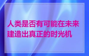 人类是否有可能在未来建造出真正的时光机