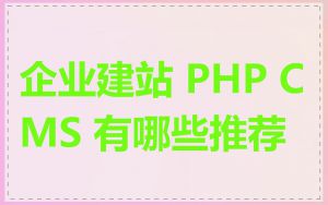 企业建站 PHP CMS 有哪些推荐