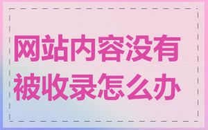 网站内容没有被收录怎么办