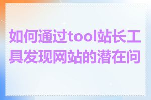 如何通过tool站长工具发现网站的潜在问题