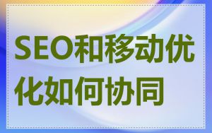 SEO和移动优化如何协同