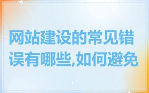 网站建设的常见错误有哪些,如何避免