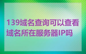 139域名查询可以查看域名所在服务器IP吗