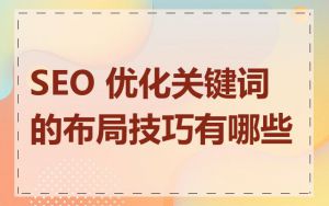 SEO 优化关键词的布局技巧有哪些