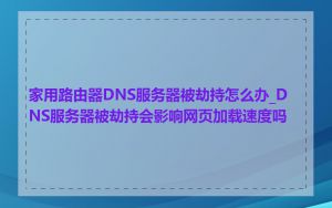 家用路由器DNS服务器被劫持怎么办_DNS服务器被劫持会影响网页加载速度吗