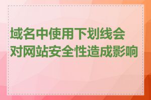 域名中使用下划线会对网站安全性造成影响吗