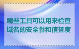 哪些工具可以用来检查域名的安全性和信誉度