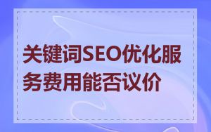 关键词SEO优化服务费用能否议价