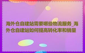 海外仓自建站需要哪些物流服务_海外仓自建站如何提高转化率和销量