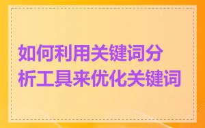 如何利用关键词分析工具来优化关键词