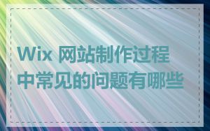 Wix 网站制作过程中常见的问题有哪些