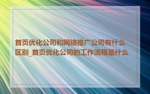 首页优化公司和网络推广公司有什么区别_首页优化公司的工作流程是什么