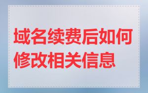 域名续费后如何修改相关信息