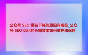 公众号 SEO 排名下降的原因有哪些_公众号 SEO 优化的长期效果如何维护和保持