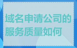 域名申请公司的服务质量如何