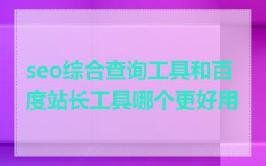 seo综合查询工具和百度站长工具哪个更好用