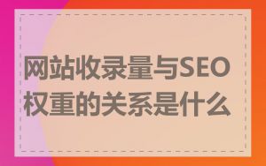 网站收录量与SEO权重的关系是什么