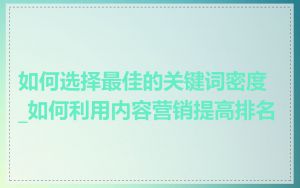 如何选择最佳的关键词密度_如何利用内容营销提高排名