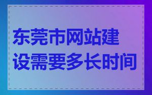 东莞市网站建设需要多长时间