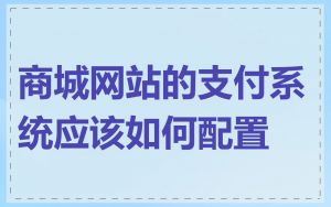 商城网站的支付系统应该如何配置