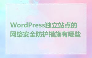 WordPress独立站点的网络安全防护措施有哪些