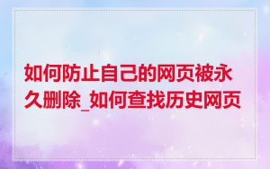 如何防止自己的网页被永久删除_如何查找历史网页