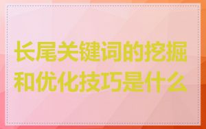 长尾关键词的挖掘和优化技巧是什么