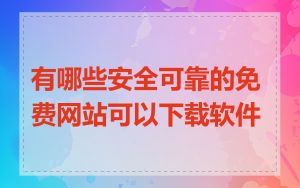 有哪些安全可靠的免费网站可以下载软件