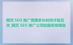 网页 SEO 推广需要多长时间才能见效_网页 SEO 推广公司的服务有哪些