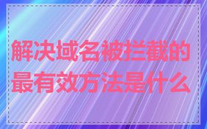 解决域名被拦截的最有效方法是什么