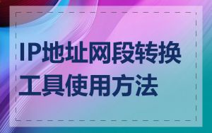 IP地址网段转换工具使用方法