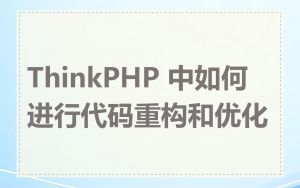 ThinkPHP 中如何进行代码重构和优化