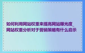 如何利用网站权重来提高网站曝光度_网站权重分析对于营销策略有什么启示