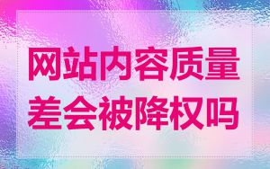 网站内容质量差会被降权吗