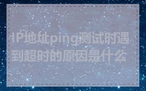 IP地址ping测试时遇到超时的原因是什么