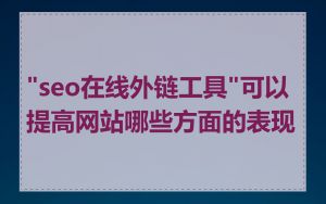 "seo在线外链工具"可以提高网站哪些方面的表现