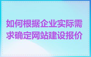 如何根据企业实际需求确定网站建设报价