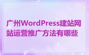 广州WordPress建站网站运营推广方法有哪些