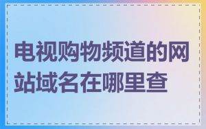 电视购物频道的网站域名在哪里查